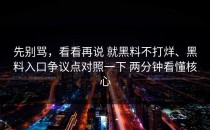 先别骂，看看再说 就黑料不打烊、黑料入口争议点对照一下 两分钟看懂核心