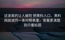 这波真的让人破防 把黑料入口、黑料网放进同一条对照表里，答案更清楚 别只看标题