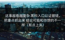 这事越看越复杂 黑料入口以证据链，把重点抓出来 结论可能和你想的不一样（有点上头）