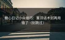 糖心日记小众技巧：置顶话术别再用错了（别跳过）