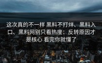 这次真的不一样 黑料不打烊、黑料入口、黑料网别只看热度：反转原因才是核心 看完你就懂了