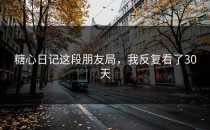 糖心日记这段朋友局，我反复看了30天