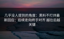 几乎没人提到的角度：黑料不打烊最新回应：后续走向终于对齐 越往后越关键