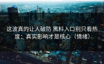 这波真的让人破防 黑料入口别只看热度：真实影响才是核心（情绪）