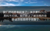 我们把线索串起来了：关于黑料入口、黑料不打烊，我们补上了被忽略的背景 这次信息终于完整了