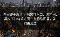 今天终于理清了 把黑料入口、黑料网、黑料不打烊放进同一条脉络图里，答案更清楚
