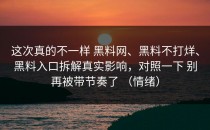这次真的不一样 黑料网、黑料不打烊、黑料入口拆解真实影响，对照一下 别再被带节奏了 （情绪）