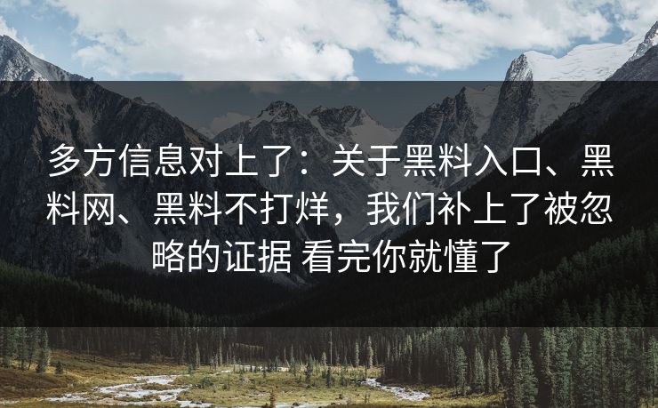 多方信息对上了：关于黑料入口、黑料网、黑料不打烊，我们补上了被忽略的证据 看完你就懂了  第1张
