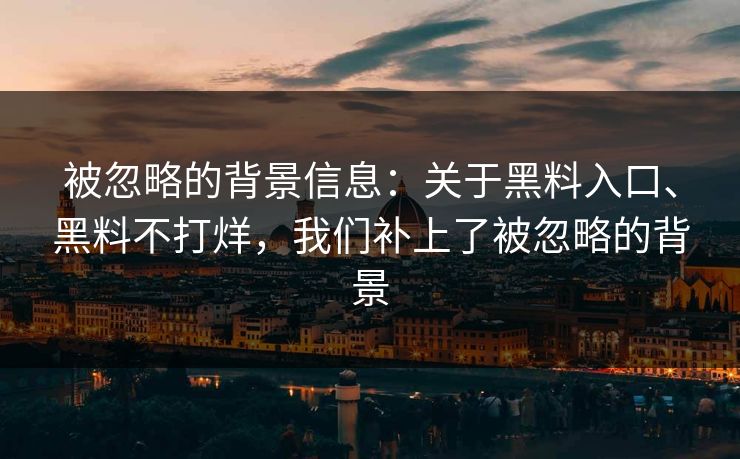 被忽略的背景信息：关于黑料入口、黑料不打烊，我们补上了被忽略的背景  第1张