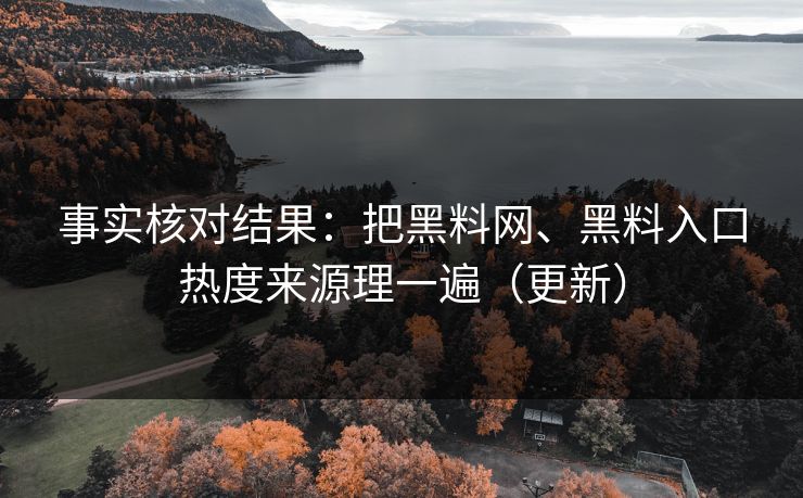 事实核对结果：把黑料网、黑料入口热度来源理一遍（更新）  第1张