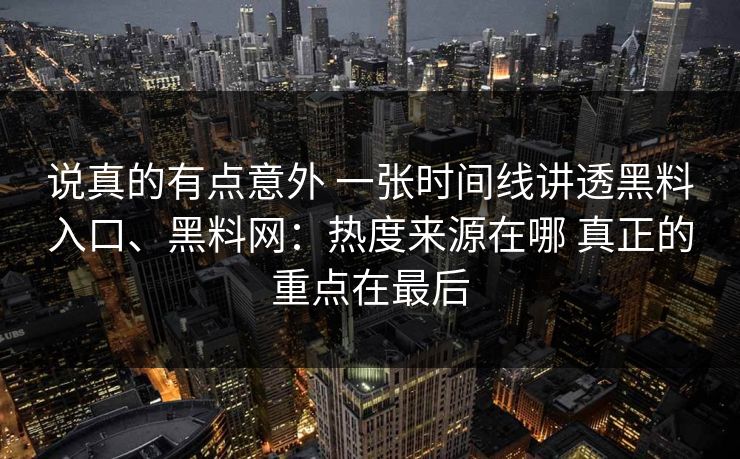 说真的有点意外 一张时间线讲透黑料入口、黑料网：热度来源在哪 真正的重点在最后  第1张