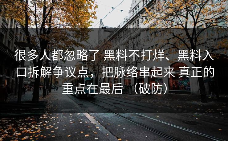 很多人都忽略了 黑料不打烊、黑料入口拆解争议点，把脉络串起来 真正的重点在最后 （破防）  第1张