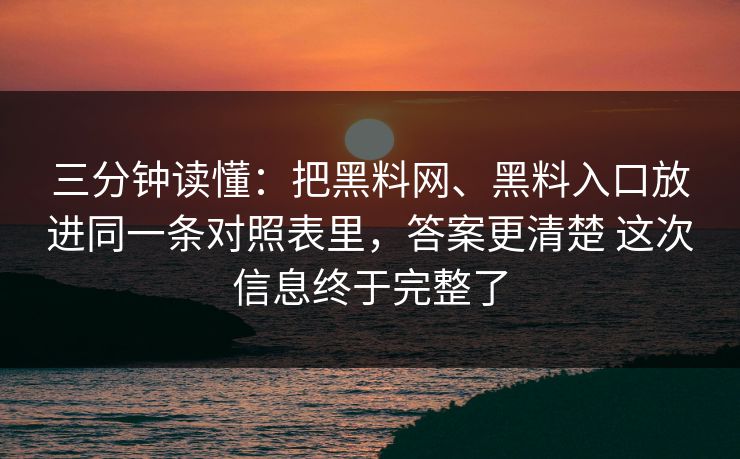 三分钟读懂：把黑料网、黑料入口放进同一条对照表里，答案更清楚 这次信息终于完整了  第1张