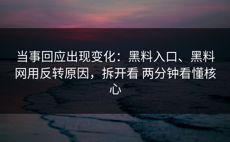 当事回应出现变化：黑料入口、黑料网用反转原因，拆开看 两分钟看懂核心  第1张