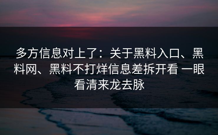 多方信息对上了：关于黑料入口、黑料网、黑料不打烊信息差拆开看 一眼看清来龙去脉  第1张
