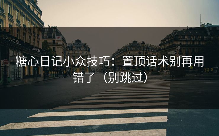糖心日记小众技巧：置顶话术别再用错了（别跳过）  第1张