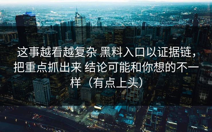 这事越看越复杂 黑料入口以证据链，把重点抓出来 结论可能和你想的不一样（有点上头）  第1张
