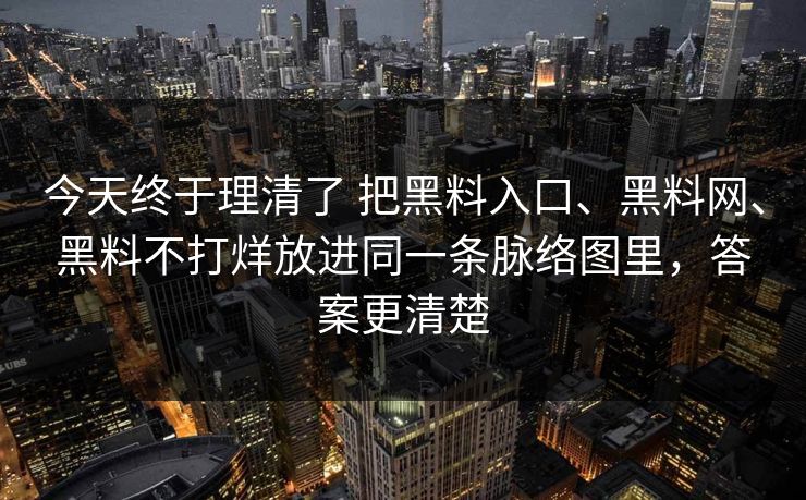 今天终于理清了 把黑料入口、黑料网、黑料不打烊放进同一条脉络图里，答案更清楚  第1张