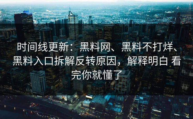 时间线更新：黑料网、黑料不打烊、黑料入口拆解反转原因，解释明白 看完你就懂了  第1张