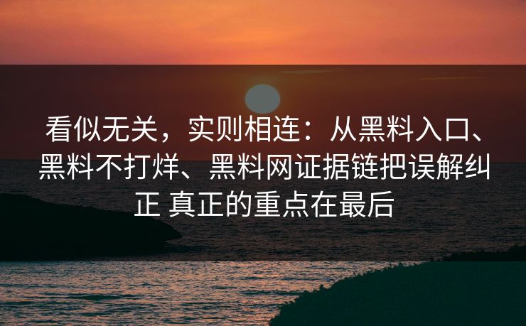 看似无关，实则相连：从黑料入口、黑料不打烊、黑料网证据链把误解纠正 真正的重点在最后  第1张