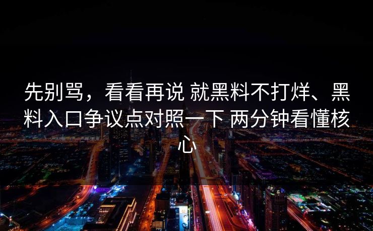 先别骂，看看再说 就黑料不打烊、黑料入口争议点对照一下 两分钟看懂核心  第1张