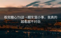 看完糖心TV这一期家庭小事，我真的越看越不对劲