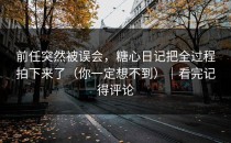 前任突然被误会，糖心日记把全过程拍下来了（你一定想不到）｜看完记得评论