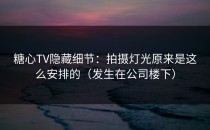 糖心TV隐藏细节：拍摄灯光原来是这么安排的（发生在公司楼下）
