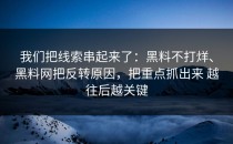 我们把线索串起来了：黑料不打烊、黑料网把反转原因，把重点抓出来 越往后越关键
