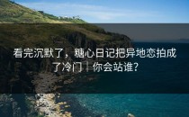 看完沉默了，糖心日记把异地恋拍成了冷门｜你会站谁？