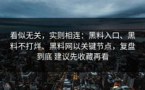 看似无关，实则相连：黑料入口、黑料不打烊、黑料网以关键节点，复盘到底 建议先收藏再看