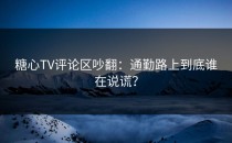 糖心TV评论区吵翻：通勤路上到底谁在说谎？