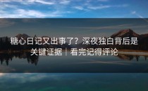 糖心日记又出事了？深夜独白背后是关键证据｜看完记得评论