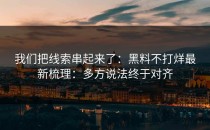 我们把线索串起来了：黑料不打烊最新梳理：多方说法终于对齐