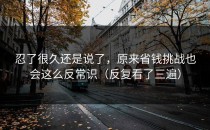 忍了很久还是说了，原来省钱挑战也会这么反常识（反复看了三遍）
