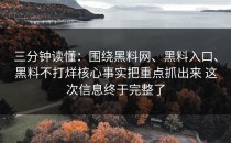 三分钟读懂：围绕黑料网、黑料入口、黑料不打烊核心事实把重点抓出来 这次信息终于完整了