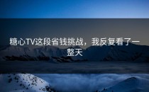 糖心TV这段省钱挑战，我反复看了一整天