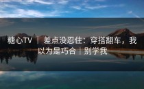 糖心TV ｜ 差点没忍住：穿搭翻车，我以为是巧合｜别学我