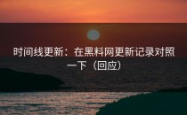 时间线更新：在黑料网更新记录对照一下（回应）