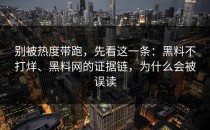 别被热度带跑，先看这一条：黑料不打烊、黑料网的证据链，为什么会被误读