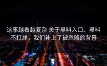 这事越看越复杂 关于黑料入口、黑料不打烊，我们补上了被忽略的背景