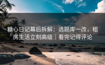 糖心日记幕后拆解：选题库一改，租房生活立刻高级｜看完记得评论