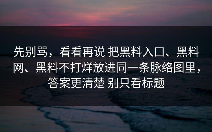 先别骂，看看再说 把黑料入口、黑料网、黑料不打烊放进同一条脉络图里，答案更清楚 别只看标题  第1张