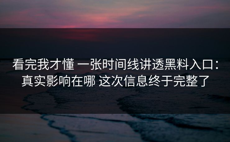 看完我才懂 一张时间线讲透黑料入口：真实影响在哪 这次信息终于完整了  第1张