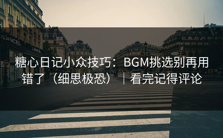 糖心日记小众技巧：BGM挑选别再用错了（细思极恐）｜看完记得评论  第1张