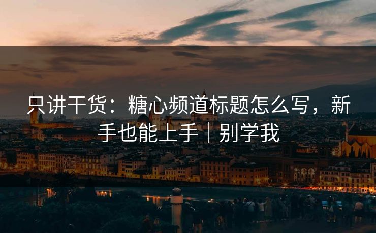 只讲干货：糖心频道标题怎么写，新手也能上手｜别学我  第1张