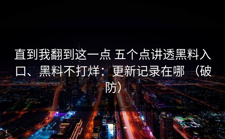 直到我翻到这一点 五个点讲透黑料入口、黑料不打烊：更新记录在哪 （破防）  第1张