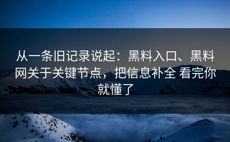 从一条旧记录说起：黑料入口、黑料网关于关键节点，把信息补全 看完你就懂了  第1张