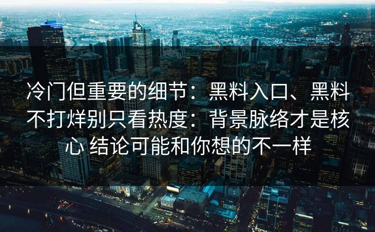 冷门但重要的细节：黑料入口、黑料不打烊别只看热度：背景脉络才是核心 结论可能和你想的不一样  第1张