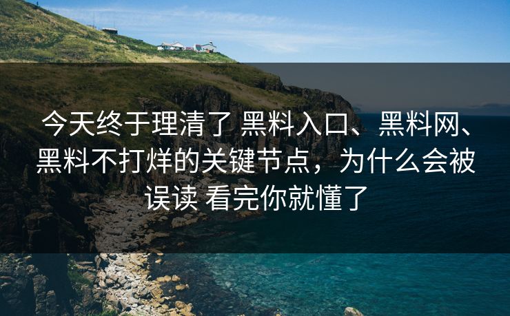 今天终于理清了 黑料入口、黑料网、黑料不打烊的关键节点，为什么会被误读 看完你就懂了  第1张